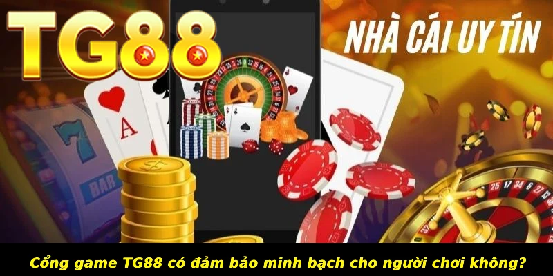 Cổng game TG88 có đảm bảo minh bạch cho người chơi không?